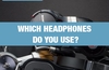 QOTW: Which headphones do you use?