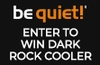 Win your choice of be quiet! Dark Rock CPU cooler