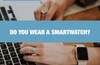 QOTW: Do you wear a smartwatch?